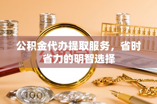港南公积金代办提取服务，省时省力的明智选择
