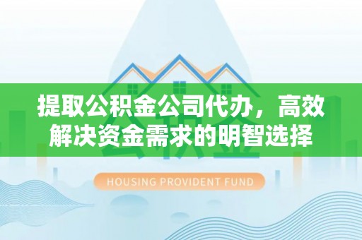 港南提取公积金公司代办，高效解决资金需求的明智选择