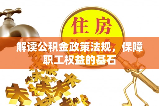 港南解读公积金政策法规，保障职工权益的基石