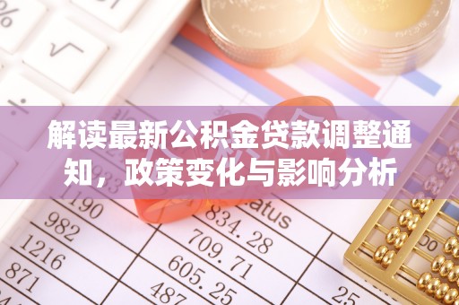 港南解读最新公积金贷款调整通知，政策变化与影响分析