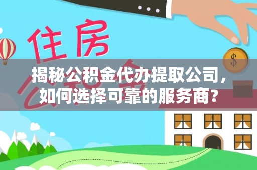 港南揭秘公积金代办提取公司，如何选择可靠的服务商？