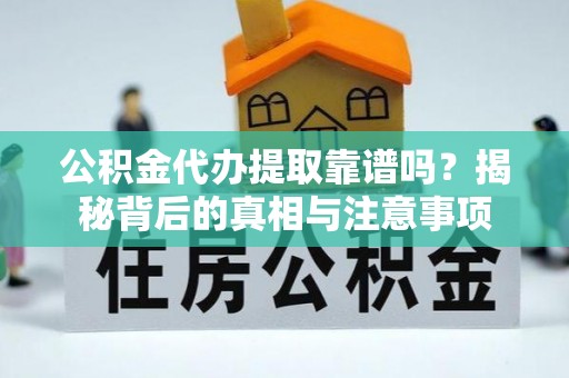 港南公积金代办提取靠谱吗？揭秘背后的真相与注意事项