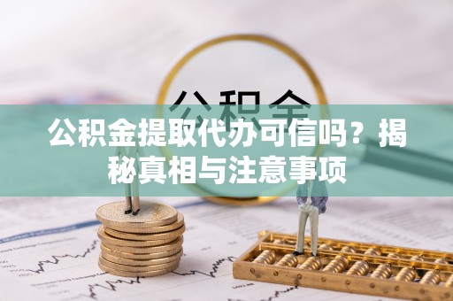 港南公积金提取代办可信吗？揭秘真相与注意事项