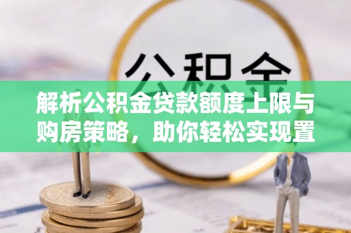 港南解析公积金贷款额度上限与购房策略，助你轻松实现置业梦想