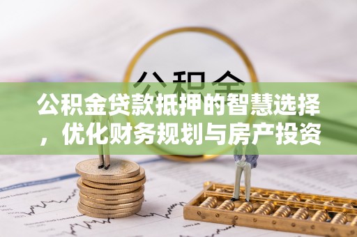 港南公积金贷款抵押的智慧选择，优化财务规划与房产投资
