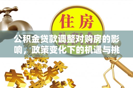 港南公积金贷款调整对购房的影响，政策变化下的机遇与挑战