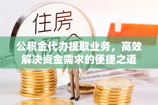 港南公积金代办提取业务，高效解决资金需求的便捷之道
