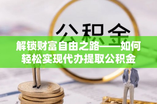 港南解锁财富自由之路——如何轻松实现代办提取公积金
