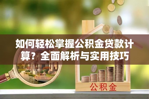 港南如何轻松掌握公积金贷款计算？全面解析与实用技巧