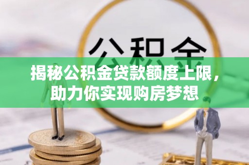 港南揭秘公积金贷款额度上限，助力你实现购房梦想