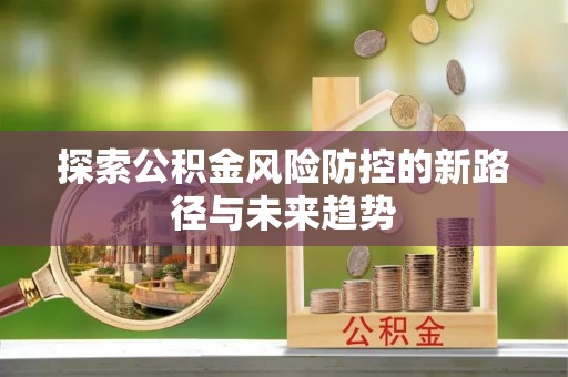 港南探索公积金风险防控的新路径与未来趋势