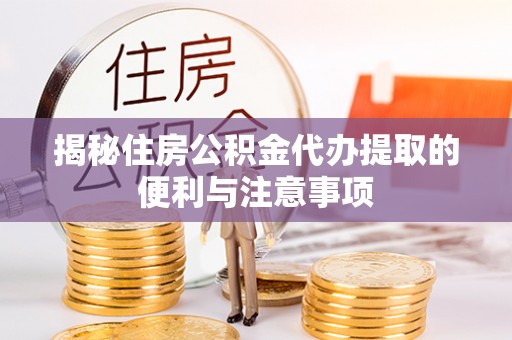 港南揭秘住房公积金代办提取的便利与注意事项