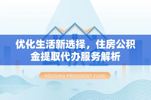 港南优化生活新选择，住房公积金提取代办服务解析