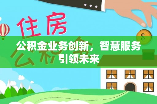 港南公积金业务创新，智慧服务引领未来