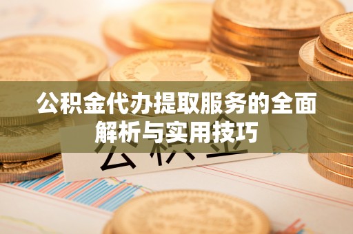 港南公积金代办提取服务的全面解析与实用技巧