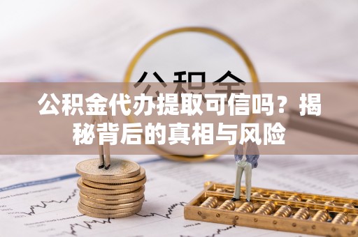 港南公积金代办提取可信吗？揭秘背后的真相与风险