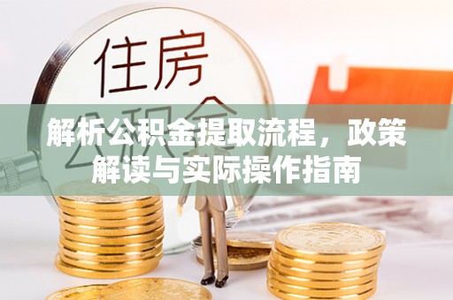 港南解析公积金提取流程，政策解读与实际操作指南