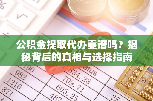 港南公积金提取代办靠谱吗？揭秘背后的真相与选择指南
