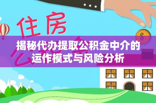 港南揭秘代办提取公积金中介的运作模式与风险分析