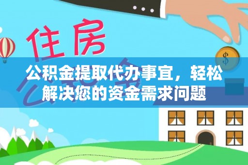 港南公积金提取代办事宜，轻松解决您的资金需求问题