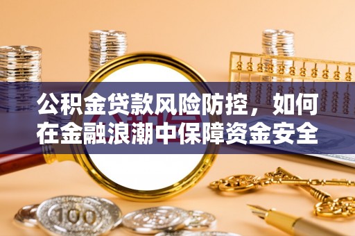 港南公积金贷款风险防控，如何在金融浪潮中保障资金安全