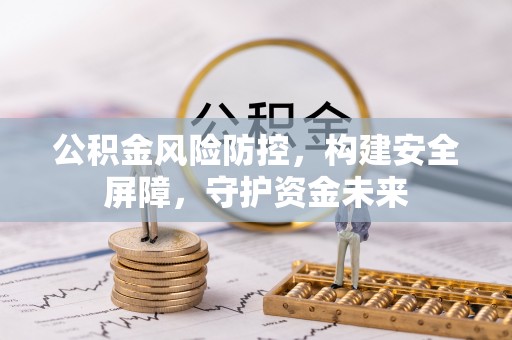 港南公积金风险防控，构建安全屏障，守护资金未来