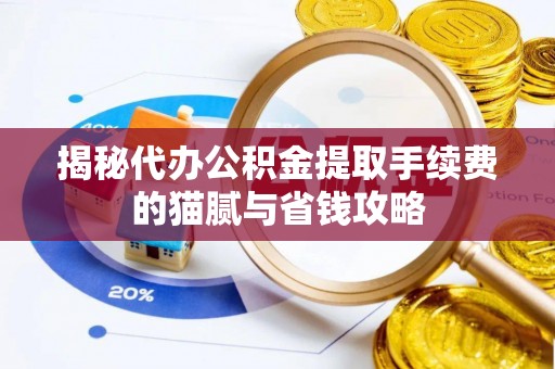 港南揭秘代办公积金提取手续费的猫腻与省钱攻略