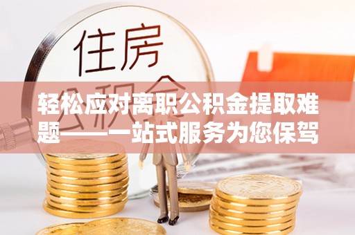 港南轻松应对离职公积金提取难题——一站式服务为您保驾护航