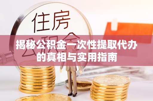 港南揭秘公积金一次性提取代办的真相与实用指南