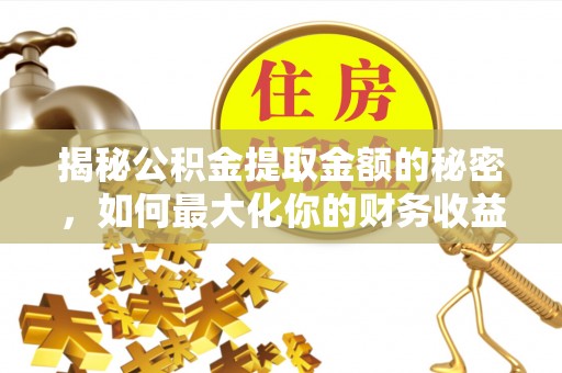 港南揭秘公积金提取金额的秘密，如何最大化你的财务收益