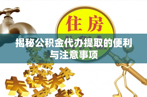 港南揭秘公积金代办提取的便利与注意事项