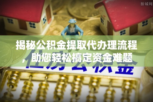港南揭秘公积金提取代办理流程，助您轻松搞定资金难题