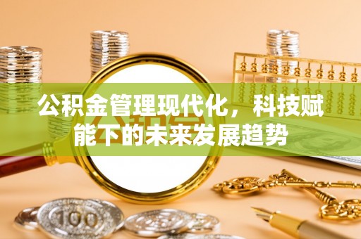 港南公积金管理现代化，科技赋能下的未来发展趋势