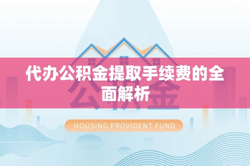 港南代办公积金提取手续费的全面解析