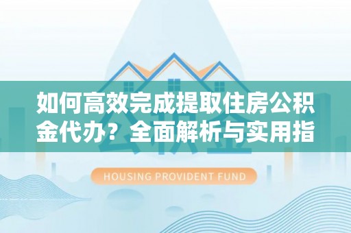 港南如何高效完成提取住房公积金代办？全面解析与实用指南