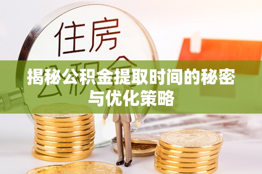 港南揭秘公积金提取时间的秘密与优化策略