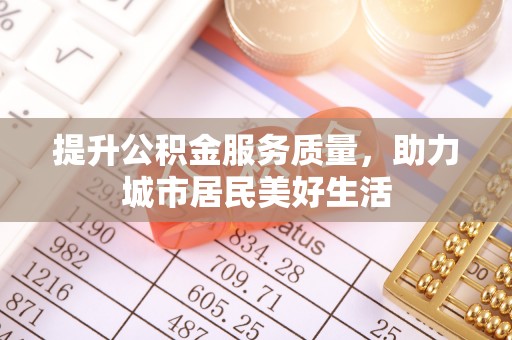 港南提升公积金服务质量，助力城市居民美好生活