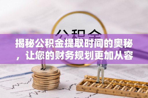 港南揭秘公积金提取时间的奥秘，让您的财务规划更加从容
