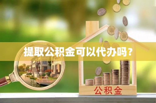 港南提取公积金可以代办吗？