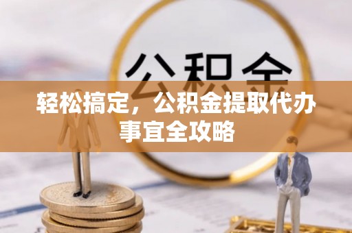 港南轻松搞定，公积金提取代办事宜全攻略
