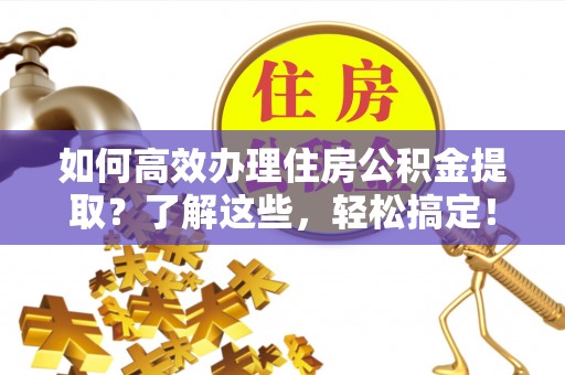 港南如何高效办理住房公积金提取？了解这些，轻松搞定！