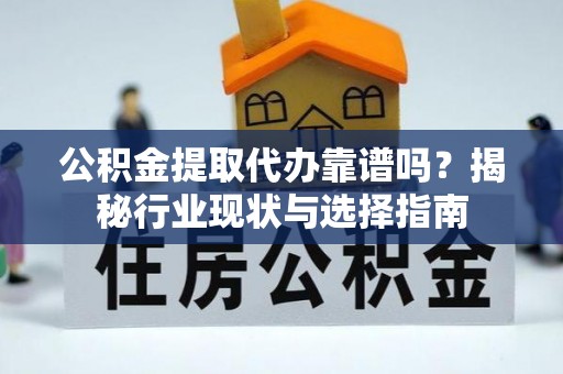 港南公积金提取代办靠谱吗？揭秘行业现状与选择指南