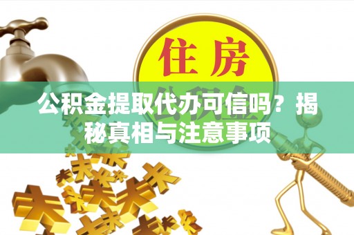 港南公积金提取代办可信吗？揭秘真相与注意事项