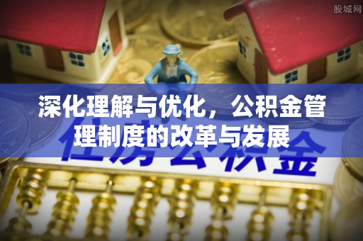 港南深化理解与优化，公积金管理制度的改革与发展