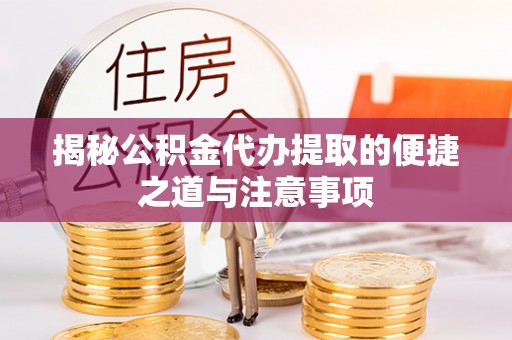 港南揭秘公积金代办提取的便捷之道与注意事项