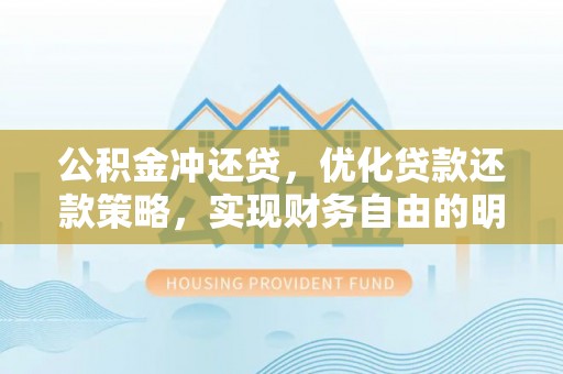 港南公积金冲还贷，优化贷款还款策略，实现财务自由的明智选择