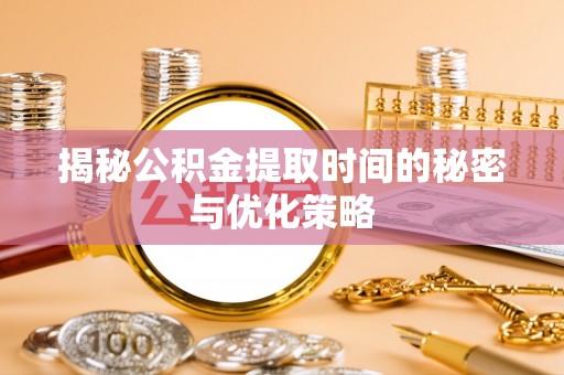港南揭秘公积金提取时间的秘密与优化策略