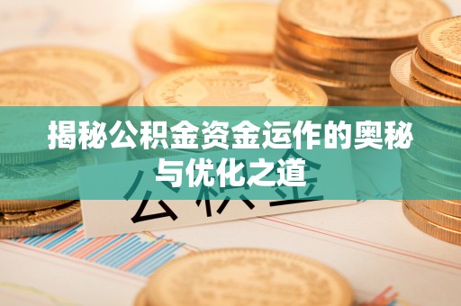 港南揭秘公积金资金运作的奥秘与优化之道