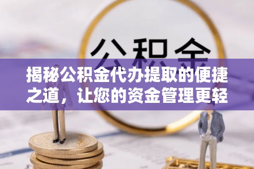 港南揭秘公积金代办提取的便捷之道，让您的资金管理更轻松