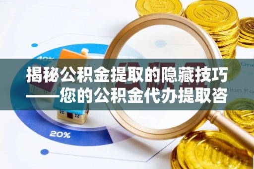 港南揭秘公积金提取的隐藏技巧——您的公积金代办提取咨询指南